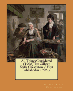 All Things Considered (1908) by: Gilbert Keith Chesterton / First Published in 1908