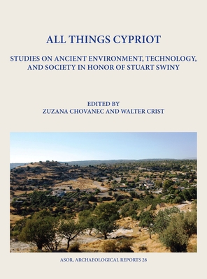 All Things Cypriot: Studies on Ancient Environment, Technology, and Society in Honor of Stuart Swiny - Chovanec, Zuzana (Editor), and Crist, Walter (Editor)