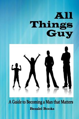 All Things Guy: A Guide to Becoming a Man That Matters - Dickow, Cheryl