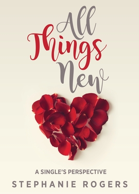 All Things New: A Single's Perspective - Rogers, Stephanie