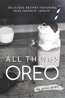 All Things Oreo: Delicious Recipes Featuring Your Favorite Cookie! - Allen, Allie