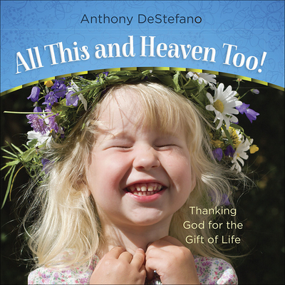 All This and Heaven Too!: Thanking God for the Gift of Life - DeStefano, Anthony