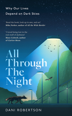 All Through the Night: Why Our Lives Depend on Dark Skies - Robertson, Dani