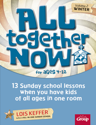 All Together Now for Ages 4-12 (Volume 2 Winter): 13 Sunday School Lessons When You Have Kids of All Ages in One Room Volume 2 - Keffer, Lois, and Group Children's Ministry Resources