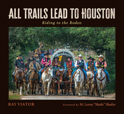 All Trails Lead to Houston: Riding to the Rodeo - Viator, Ray, and Shafer, M Leroy Shafe (Foreword by)
