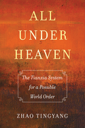 All Under Heaven: The Tianxia System for a Possible World Order Volume 3