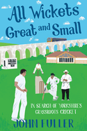 All Wickets Great and Small: In Search of Yorkshire's Grassroots Cricket