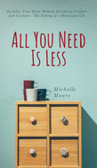 All You Need Is Less: Declutter Your Home Without Sacrificing Comfort And Coziness - The Making of a Minimalist Life