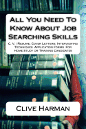 All You Need To Know About Job Searching Skills: C. V. / Resume: Cover Letters: Interviewing Techniques Application Forms For Home Study or Training Candidates