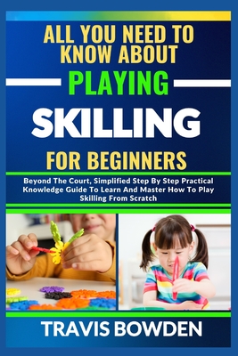 All You Need to Know about Playing Skilling for Beginners: Beyond The Court, Simplified Step By Step Practical Knowledge Guide To Learn And Master How To Play Skilling From Scratch - Bowden, Travis