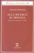 Alla Ricerca Di Spinoza. Emozioni, Sentimenti E Cervello - Antonio R. Damasio