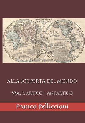 Alla Scoperta del Mondo: Vol. 3: ARTICO - ANTARTICO - Pelliccioni, Franco