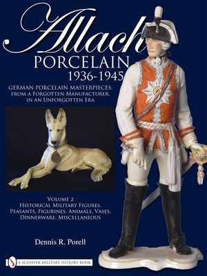 Allach Porcelain 1936-1945: Volume 2: Historical Military Figures, Peasants, Figurines, Animals, Vases, Dinnerware, Miscellaneous - Porell, Dennis R.