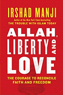 Allah, Liberty and Love: The Courage to Reconcile Faith and Freedom
