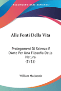 Alle Fonti Della Vita: Prolegomeni Di Scienza E D'Arte Per Una Filosofia Della Natura (1912)