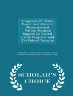 Allegations of Waste, Fraud, and Abuse in Pharmaceutical Pricing: Financial Impacts on Federal Health Programs and the Federal Taxpayer - Scholar's Choice Edition