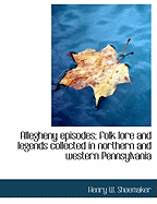 Allegheny Episodes; Folk Lore and Legends Collected in Northern and Western Pennsylvania