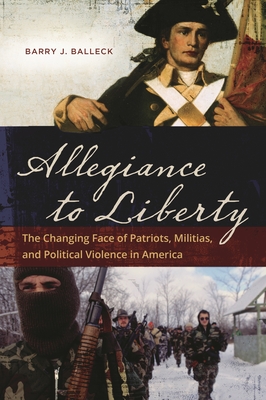 Allegiance to Liberty: The Changing Face of Patriots, Militias, and Political Violence in America - Balleck, Barry J.