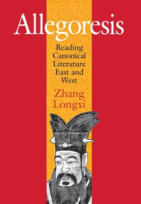 Allegoresis: Reading Canonical Literature East and West - Zhang, Longxi