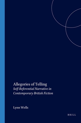 Allegories of Telling: Self-Referential Narrative in Contemporary British Fiction - Wells, Lynn