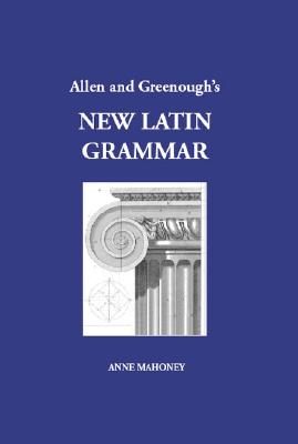 Allen and Greenough's New Latin Grammar - Mahoney, Anne (Editor), and Allen, J H, and Greenough, J B