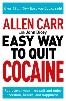 Allen Carr: The Easy Way to Quit Cocaine: Rediscover Your True Self and Enjoy Freedom, Health, and Happiness - Carr, Allen, and Dicey, John