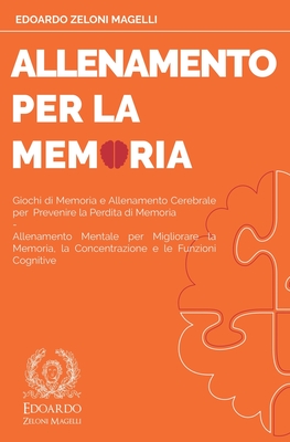 Allenamento per la Memoria: Giochi di Memoria e Allenamento Cerebrale per Prevenire la Perdita di Memoria - Allenamento Mentale per Migliorare la Memoria, la Concentrazione e le Funzioni Cognitive - Zeloni Magelli, Edoardo