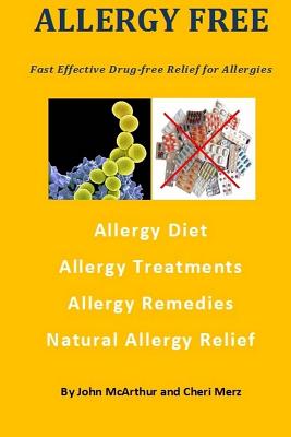 Allergy Free: Fast Effective Drug-free Relief for Allergies. Allergy Diet. Allergy Treatments. Allergy Remedies. Natural Allergy Relief. - Merz, Cheri (Editor), and McArthur, John