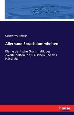 Allerhand Sprachdummheiten: Kleine deutsche Grammatik des Zweifelhaften, des Falschen und des Hsslichen - Wustmann, Gustav