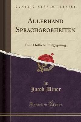 Allerhand Sprachgrobheiten: Eine Hfliche Entgegnung (Classic Reprint) - Minor, Jacob