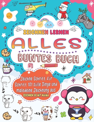 Alles zeichnen lernen: Buntes Zeichnen, um in einer einfachen Schritt-f?r-Schritt-Anleitung 101 s??e Dinge wie Tiere, Essen, niedliche Charaktere und mehr herzustellen. - Press, Naima