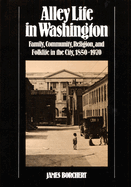 Alley Life in Washington: Family, Community, Religion, and Folklife in the City, 1850-1970