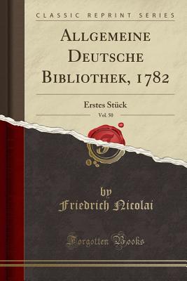 Allgemeine Deutsche Bibliothek, 1782, Vol. 50: Erstes St?ck (Classic Reprint) - Nicolai, Friedrich