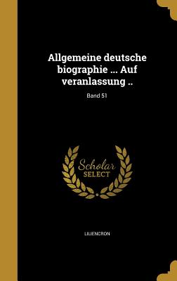 Allgemeine Deutsche Biographie ... Auf Veranlassung ..; Band 51 - Liliencron, Rochus Freiherr Von (Creator), and Wegele, Franz Xaver Von 1823-1897 (Creator), and Bettelheim, Anton 1851-1930