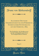 Allgemeine Deutsche Strafrechtszeitung Zur Frderung Einheitlicher Entwickelung Auf Den Gebieten, 1865, Vol. 5: Des Strafrechts, Des Strafprocesses Und Des Gefngniwesens Sowie Fr Strafgerichtliche Medicin (Classic Reprint)