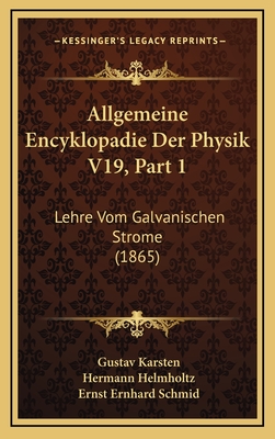 Allgemeine Encyklopadie Der Physik V19, Part 1: Lehre Vom Galvanischen Strome (1865) - Karsten, Gustav (Editor), and Helmholtz, Hermann (Editor), and Schmid, Ernst Ernhard (Editor)