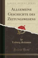 Allgemeine Geschichte Des Zeitungswesens (Classic Reprint)