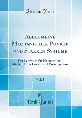 Allgemeine Mechanik Der Punkte Und Starren Systeme, Vol. 1: Ein Lehrbuch Fur Hochschulen; Mechanik Der Punkte Und Punktsysteme (Classic Reprint) - Budde, Emil