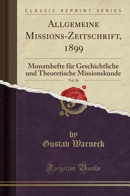 Allgemeine Missions-Zeitschrift, 1899, Vol. 26: Monatshefte Fr Geschichtliche Und Theoretische Missionskunde (Classic Reprint) - Warneck, Gustav