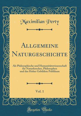 Allgemeine Naturgeschichte, Vol. 1: ALS Philosophische Und Humanitatswissenschaft Fur Naturforscher, Philosophen Und Das Hoher Gebildete Publikum (Classic Reprint) - Perty, Maximilian