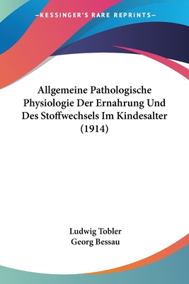 Allgemeine Pathologische Physiologie Der Ern?hrung Und Des Stoffwechsels Im Kindesalter: Allgemeine Pathologische Symptomatologie (Classic Reprint) - Tobler, Ludwig