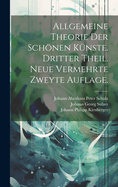 Allgemeine Theorie Der Schonen Kunste. Dritter Theil. Neue Vermehrte Zweyte Auflage.