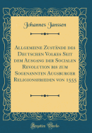 Allgemeine Zustnde Des Deutschen Volkes Seit Dem Ausgang Der Socialen Revolution Bis Zum Sogenannten Augsburger Religionsfrieden Von 1555 (Classic Reprint)