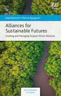 Alliances for Sustainable Futures: Creating and Managing Purpose-Driven Alliances - Boonstra, Jaap, and Eguiguren, Marcos