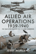 Allied Air Operations 1939 1940: The War Over France and the Low Countries