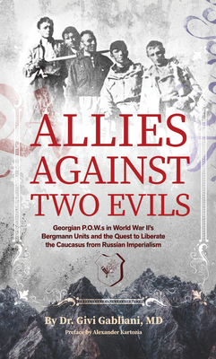 Allies Against Two Evils: Georgian POWs in Wwii's Bergmann Units and the Quest to Liberate the Caucasus from Russian Imperialism - Gabliani, Givi, and Kartozia, Alexander (Introduction by), and Von Herwarth, Hans (Preface by)