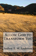 Allow God to Transform You: Allow God to Transform You Into a New Creature by Changing the Way You Think