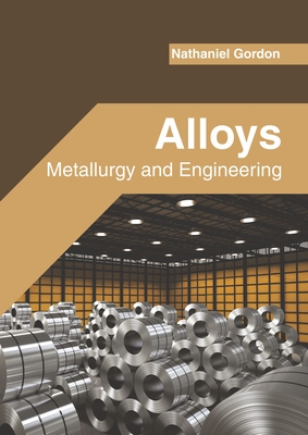 Alloys: Metallurgy and Engineering - Gordon, Nathaniel (Editor)