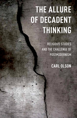 Allure of Decadent Thinking: Religious Studies and the Challenge of Postmodernism - Olson, Carl
