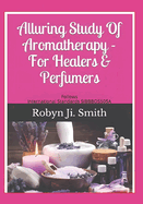 Alluring Study Of Aromatherapy -For Healers & Perfumers: Follows International Standards For Applying Aromatic Plants SIBBBOS505A